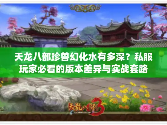 天龙八部珍兽幻化水有多深？私服玩家必看的版本差异与实战套路