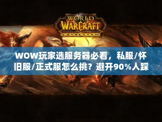WOW玩家选服务器必看，私服/怀旧服/正式服怎么挑？避开90%人踩的3个坑