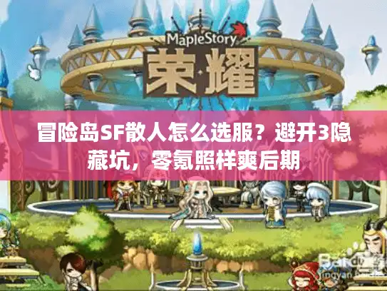 冒险岛SF散人怎么选服？避开3隐藏坑，零氪照样爽后期