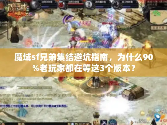 魔域sf兄弟集结避坑指南，为什么90%老玩家都在等这3个版本？