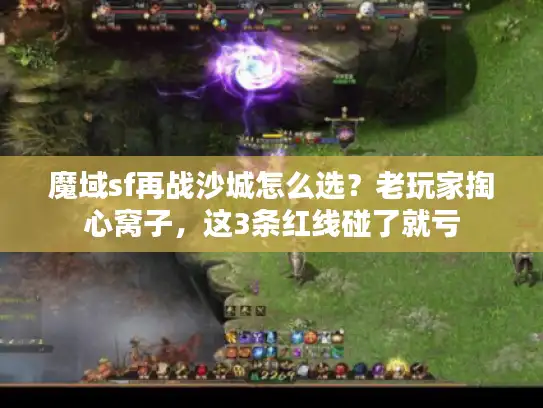 魔域sf再战沙城怎么选？老玩家掏心窝子，这3条红线碰了就亏