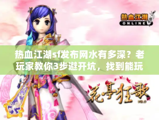 热血江湖sf发布网水有多深？老玩家教你3步避开坑，找到能玩的版本