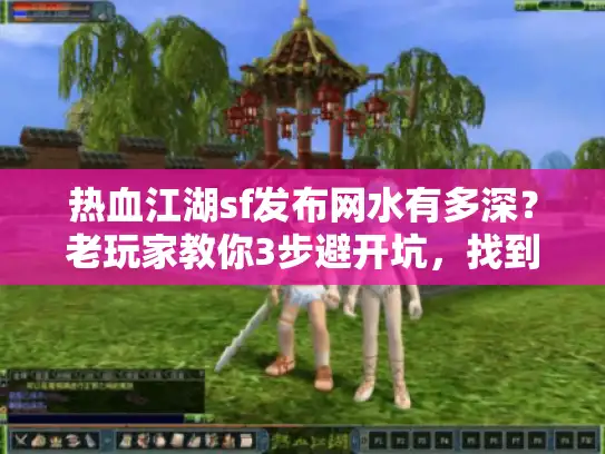 热血江湖sf发布网水有多深？老玩家教你3步避开坑，找到能玩的版本