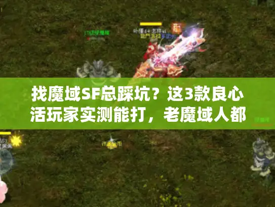 找魔域SF总踩坑？这3款良心活玩家实测能打，老魔域人都在传