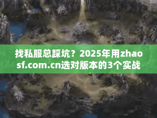 找私服总踩坑?2025年用zhaosf.com.cn选对版本的3个实战方法,老玩家都藏着 找私服总踩坑?2025年用zhaosf.com.cn选对版本的3个实战方法,老玩家都藏着