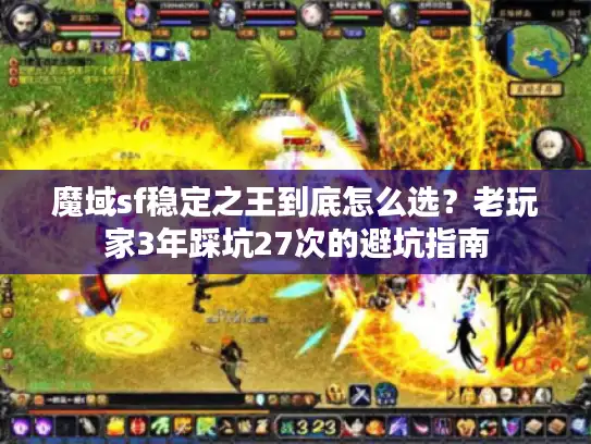 魔域sf稳定之王到底怎么选？老玩家3年踩坑27次的避坑指南
