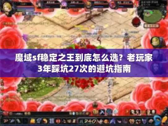 魔域sf稳定之王到底怎么选？老玩家3年踩坑27次的避坑指南