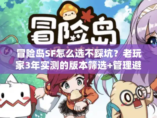 冒险岛SF怎么选不踩坑？老玩家3年实测的版本筛选+管理避坑全攻略