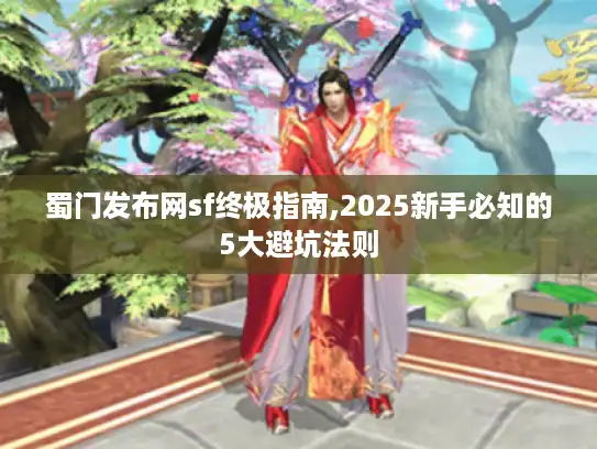 蜀门发布网sf终极指南,2025新手必知的5大避坑法则