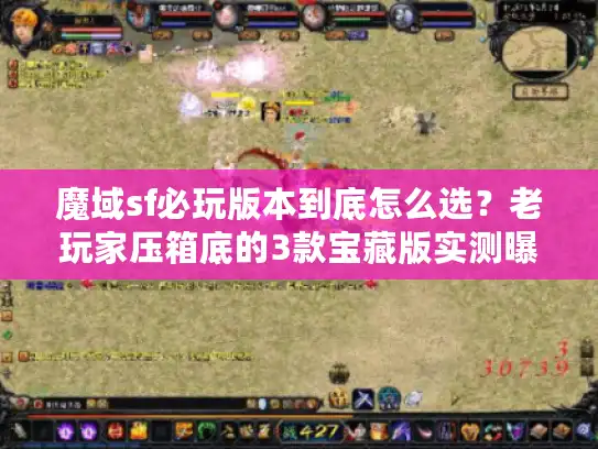 魔域sf必玩版本到底怎么选？老玩家压箱底的3款宝藏版实测曝光