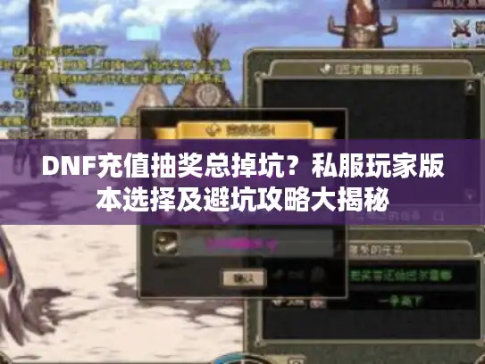 DNF充值抽奖总掉坑？私服玩家版本选择及避坑攻略大揭秘
