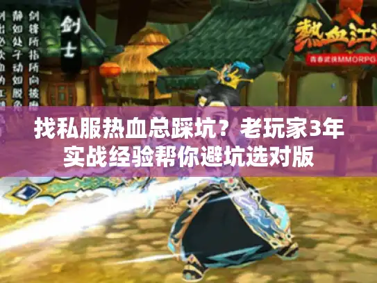 找私服热血总踩坑？老玩家3年实战经验帮你避坑选对版