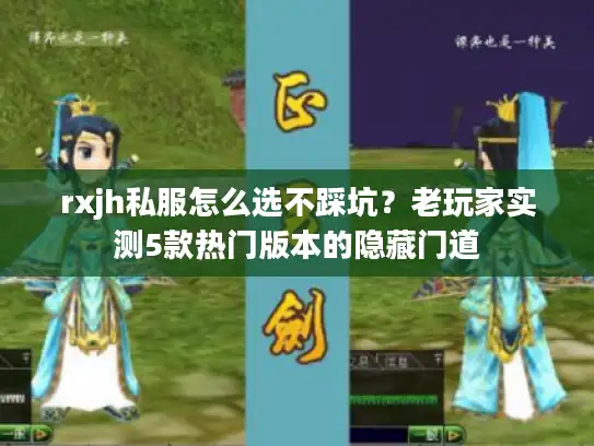 rxjh私服怎么选不踩坑？老玩家实测5款热门版本的隐藏门道