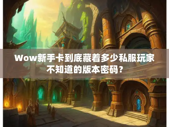 Wow新手卡到底藏着多少私服玩家不知道的版本密码？