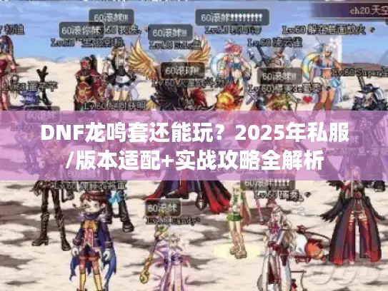 DNF龙鸣套还能玩?2025年私服/版本适配+实战攻略全解析 DNF龙鸣套还能玩?2025年私服/版本适配+实战攻略全解析