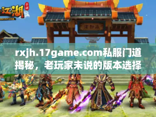 rxjh.17game.com私服门道揭秘，老玩家未说的版本选择诀窍