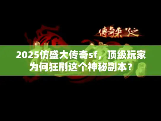2025仿盛大传奇sf，顶级玩家为何狂刷这个神秘副本？