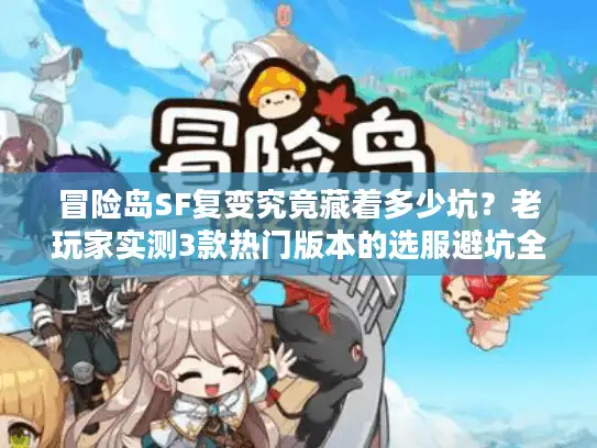 冒险岛SF复变究竟藏着多少坑？老玩家实测3款热门版本的选服避坑全攻略