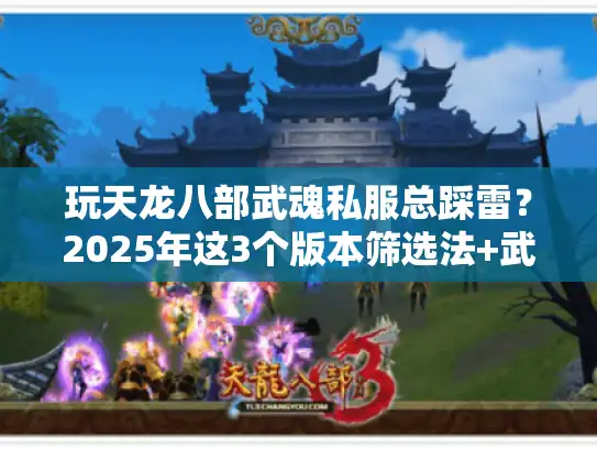 玩天龙八部武魂私服总踩雷?2025年这3个版本筛选法+武魂养成密技,老玩家都偷偷用 玩天龙八部武魂私服总踩雷?2025年这3个版本筛选法+武魂养成密技,老玩家都偷偷用