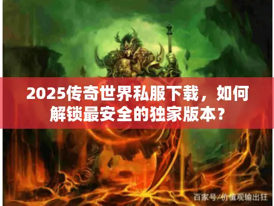 2025传奇世界私服下载，如何解锁最安全的独家版本？