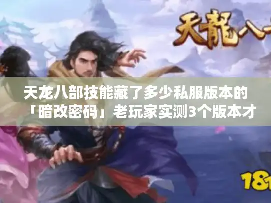 天龙八部技能藏了多少私服版本的「暗改密码」老玩家实测3个版本才懂的伤害门道