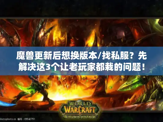 魔兽更新后想换版本/找私服？先解决这3个让老玩家都栽的问题！