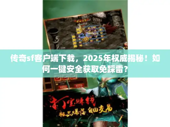 传奇sf客户端下载,2025年权威揭秘!如何一键安全获取免踩雷? 传奇sf客户端下载,2025年权威揭秘!如何一键安全获取免踩雷?