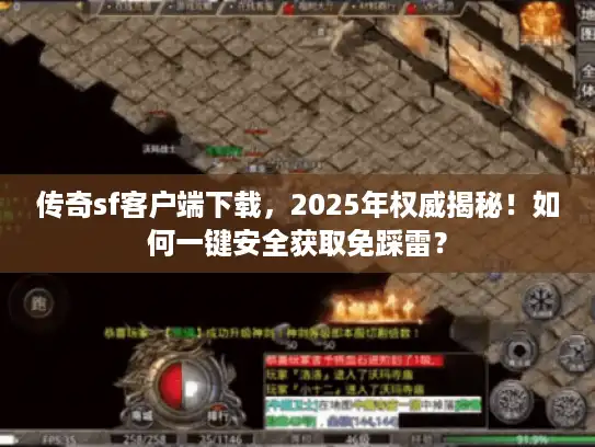 传奇sf客户端下载,2025年权威揭秘!如何一键安全获取免踩雷? 传奇sf客户端下载,2025年权威揭秘!如何一键安全获取免踩雷?