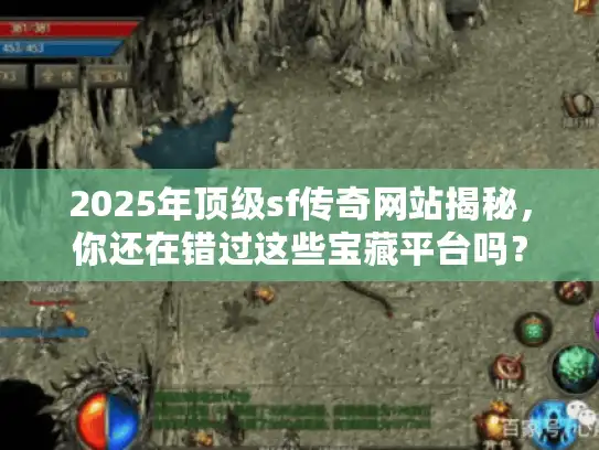 2025年顶级sf传奇网站揭秘,你还在错过这些宝藏平台吗? 2025年顶级sf传奇网站揭秘,你还在错过这些宝藏平台吗?