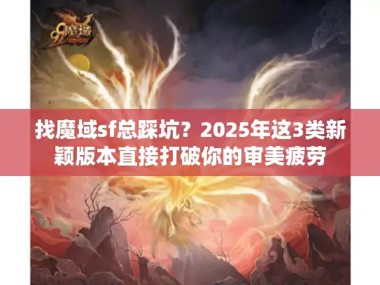 找魔域sf总踩坑？2025年这3类新颖版本直接打破你的审美疲劳