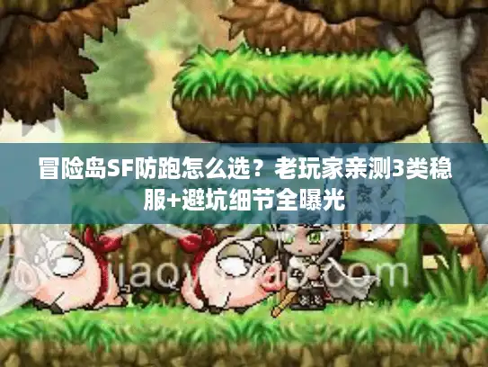 冒险岛SF防跑怎么选？老玩家亲测3类稳服+避坑细节全曝光