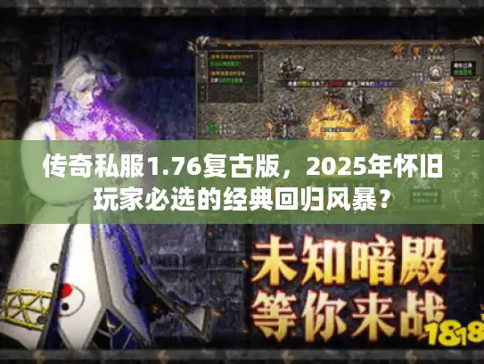 传奇私服1.76复古版,2025年怀旧玩家必选的经典回归风暴? 传奇私服1.76复古版,2025年怀旧玩家必选的经典回归风暴?