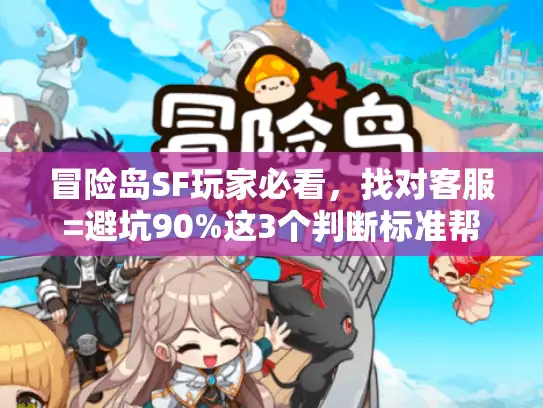 冒险岛SF玩家必看，找对客服=避坑90%这3个判断标准帮你踩准