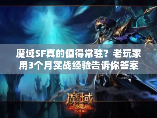 魔域SF真的值得常驻？老玩家用3个月实战经验告诉你答案