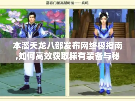 本溪天龙八部发布网终极指南,如何高效获取稀有装备与秘籍