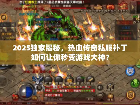 2025独家揭秘，热血传奇私服补丁如何让你秒变游戏大神？