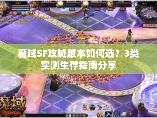 魔域SF攻城版本如何选?3类实测生存指南分享 魔域SF攻城版本如何选?3类实测生存指南分享