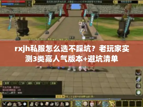 rxjh私服怎么选不踩坑?老玩家实测3类高人气版本+避坑清单 rxjh私服怎么选不踩坑?老玩家实测3类高人气版本+避坑清单