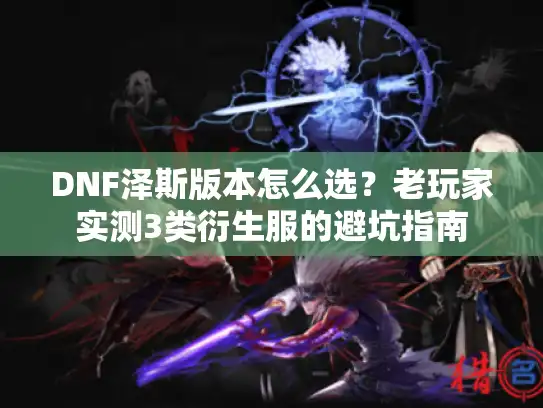 DNF泽斯版本怎么选？老玩家实测3类衍生服的避坑指南