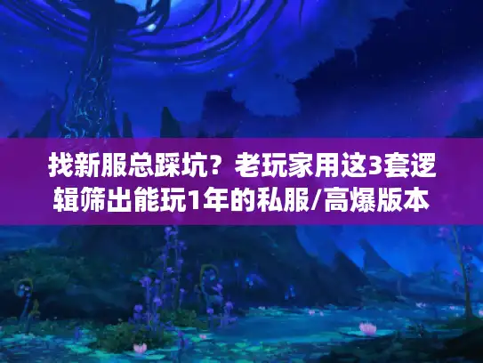 找新服总踩坑？老玩家用这3套逻辑筛出能玩1年的私服/高爆版本