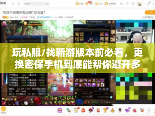 玩私服/找新游版本前必看，更换密保手机到底能帮你避开多少账号坑？