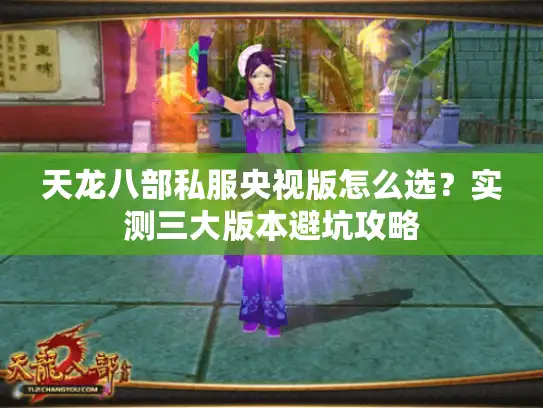 天龙八部私服央视版怎么选？实测三大版本避坑攻略