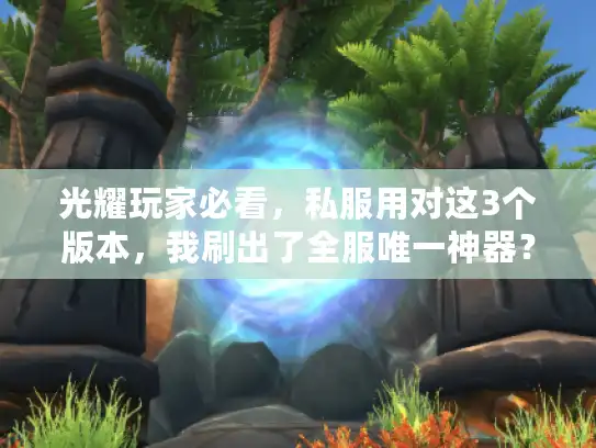光耀玩家必看，私服用对这3个版本，我刷出了全服唯一神器？