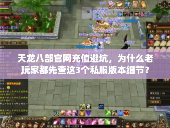 天龙八部官网充值避坑,为什么老玩家都先查这3个私服版本细节? 天龙八部官网充值避坑,为什么老玩家都先查这3个私服版本细节?