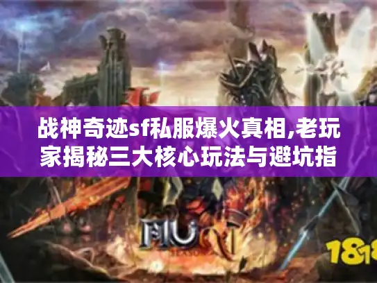 战神奇迹sf私服爆火真相,老玩家揭秘三大核心玩法与避坑指南