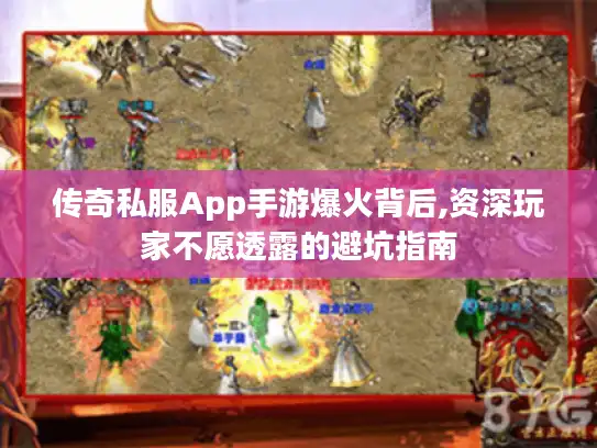 传奇私服App手游爆火背后,资深玩家不愿透露的避坑指南