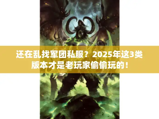 还在乱找军团私服?2025年这3类版本才是老玩家偷偷玩的! 还在乱找军团私服?2025年这3类版本才是老玩家偷偷玩的!