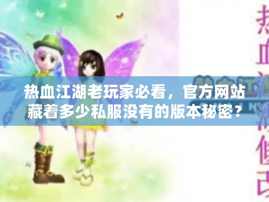 热血江湖老玩家必看,官方网站藏着多少私服没有的版本秘密? 热血江湖老玩家必看,官方网站藏着多少私服没有的版本秘密?
