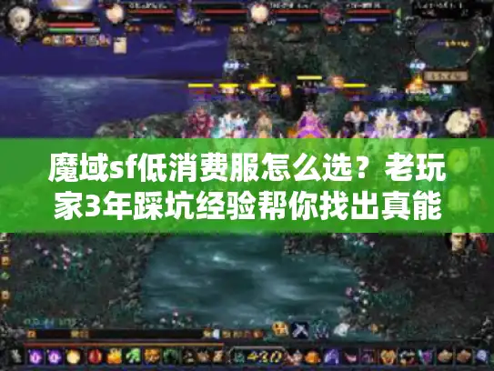 魔域sf低消费服怎么选?老玩家3年踩坑经验帮你找出真能玩爽的服 魔域sf低消费服怎么选?老玩家3年踩坑经验帮你找出真能玩爽的服