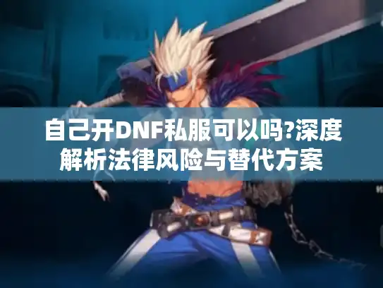 自己开DNF私服可以吗?深度解析法律风险与替代方案 自己开DNF私服可以吗?深度解析法律风险与替代方案